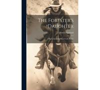 The Forester's Daughter: A Romance Of The Bear-Tooth Range