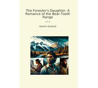 The Forester's Daughter: A Romance of the Bear-Tooth Range (Classic Books)