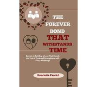 The Forever Bond That Withstands Time: Secrets To Building A Love That Stands The Test Of Time And Strengthens With Every Challenge