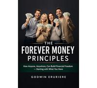The Forever Money Principles: How Anyone, Anywhere, Can Build Financial Freedom - Starting with What You Have