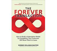 The Forever Transaction: How to Build a Subscription Model So Compelling, Your Customers Will Never Want to Leave