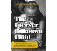 The Forever Unknown Child: A Memoir and Guide for Couples Navigating Miscarriage, Infant Death, and Stillbirth
