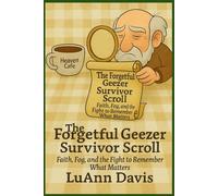 THE FORGETFUL GEEZER SURVIVOR SCROLL Faith, Fog, and the Fight to Remember What Matters