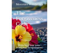 The Forgiveness Code: Unlocking Your Inner Peace with Ho’oponopono