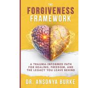 The Forgiveness Framework: A Trauma-Informed Path for Healing, Freedom, and the Legacy You Leave Behind