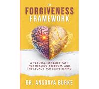 The Forgiveness Framework: A Trauma-Informed Path for Healing, Freedom, and the Legacy You Leave Behind