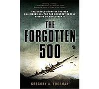 The Forgotten 500: The Untold Story of the Men Who Risked All for the Greatest Rescue Mission of World War II