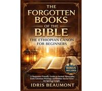 The Forgotten Books of the Bible: The Ethiopian Canon for Beginners: A Beginner-Friendly Guide to Ancient Apocrypha, Early Christian Writings, and Hidden Sacred Texts for Spiritual Insight