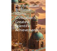 The Forgotten Brilliance: Islamic Civilization's Greatest Scientific Achievements