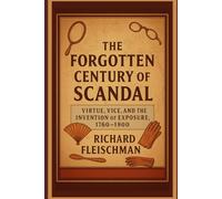 The Forgotten Century of Scandal: Virtue, Vice, and the Invention of Exposure, 1760-1900