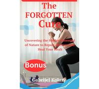 The Forgotten Cure: Uncovering the Hidden Potential of Nature to Repair, Restore and Heal Your Health