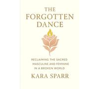 The Forgotten Dance: Reclaiming the Sacred Masculine and Feminine in a broken world