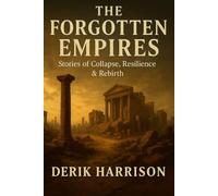 THE FORGOTTEN EMPIRES: STORIES OF COLLAPSE, RESILIENCE & REBIRTH
