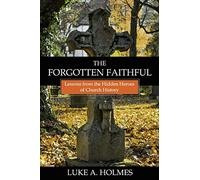 The Forgotten Faithful: Lessons from the Hidden Heroes of Church History