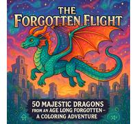 The Forgotten Flight: 50 Majestic Dragons from an Age Long Forgotten - A Coloring Adventure: A Stunning Collection of Fantasy Dragon Scenes for Teens & Adults to Relax, Imagine, and Create