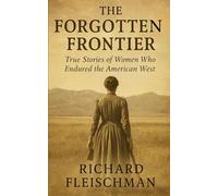 The Forgotten Frontier: True Stories of Women Who Endured the American West