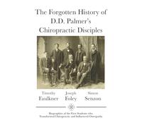 The Forgotten History of D.D. Palmer's Chiropractic Disciples: Biographies of the First Students Who Transformed Chiropractic and Influenced Osteopathy
