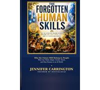 THE FORGOTTEN HUMAN SKILLS: Why the Future Will Belong to People Who Can Think, Adapt, Create, Teach, Protect Their Children, and Stay Human in an AI World