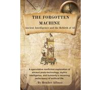 THE FORGOTTEN MACHINE: Ancient Intelligence and the Rebirth of AI: A speculative nonfiction exploration of ancient proto-technology, mythic ... recurring rediscovery of artificial life.