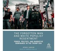 The Forgotten Man and White Populist Resentment: Power, Politics, and Narrative Dominance in the Trump Era