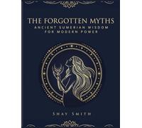 The Forgotten Myths: Ancient Sumerian Wisdom For Modern Power