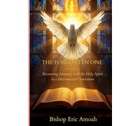 THE FORGOTTEN ONE: Recovering Intimacy with the Holy Spirit in a Disconnected Generation