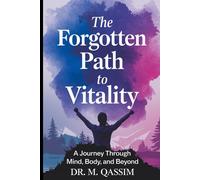 The Forgotten Path To Vitality: A Journey Through Mind, Body, And Beyond: Embark On A Life-Altering Quest To Reclaim Your Mental Peace And Physical ... The Secrets Of Mental And Physical Mastery)