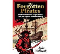 The Forgotten Pirates How Maritime Outlaws Shaped Politics, Trade, and Power in the Medieval World