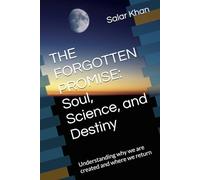 THE FORGOTTEN PROMISE: Soul, Science, and Destiny: Understanding why we are created and where we return
