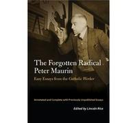 The Forgotten Radical Peter Maurin: Easy Essays from the Catholic Worker