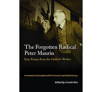 The Forgotten Radical Peter Maurin: Easy Essays from the Catholic Worker
