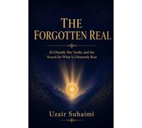 THE FORGOTTEN REAL Al-Ghazālī, Ibn ʿArabī, and the Search for What Is Ultimately Real