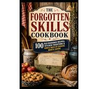 The Forgotten Skills Cookbook: 100 Old-Fashioned Recipes, Kitchen Traditions & Simple Ways of Cooking Worth Saving