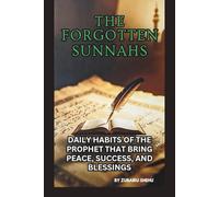 THE FORGOTTEN SUNNAHS: DAILY HABITS OF THE PROPHETS ﷺ THAT BRING PEACE, SUCCESS, AND BLESSINGS