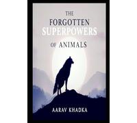 The Forgotten Superpowers of Animals: Discover the Real-Life Abilities That Border on the Supernatural