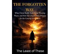 The Forgotten Way: What Christ Really Said About Worship Places, and How the Church Must Prepare for the Coming Persecution