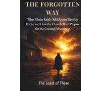 The Forgotten Way: What Christ Really Said About Worship Places and How the Church Must Prepare for the Coming Persecution