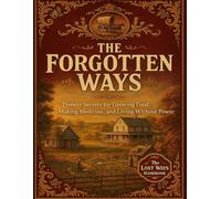 The Forgotten Ways; Pioneer Secrets for Growing Food, Making Medicine, and Living Without Power