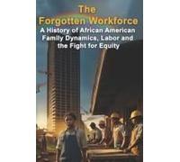 The Forgotten Workforce: A History Of African American Family Dynamics, Labor And The Fight For Equity (Politics & Government Series)
