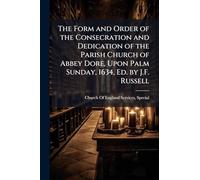 The Form and Order of the Consecration and Dedication of the Parish Church of Abbey Dore, Upon Palm Sunday, 1634, Ed. by J.F. Russell