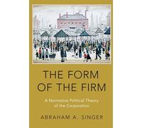 The Form of the Firm: A Normative Political Theory of the Corporation