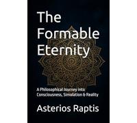 The Formable Eternity: A Philosophical Journey into Consciousness, Simulation & Reality