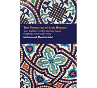 The Formation of Arab Reason: Text, Tradition and the Construction of Modernity in the Arab World