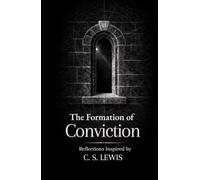 The Formation of Conviction: Thirty Reflections on Truth, Reason, and Faith: Inspired by C. S. Lewis