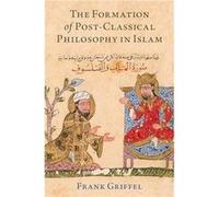 The Formation of PostClassical Philosophy in Islam - Griffel Frank Professor of Islamic Studies Professor of Islamic Studies Yale University - Oxford Univ Griffel Frank Professor of Islamic Studies Pr