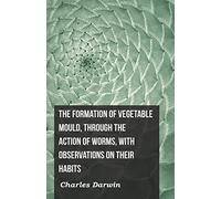 The Formation of Vegetable Mould, Through the Action of Worms, with Observations on Their Habits