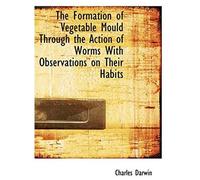 The Formation Of Vegetable Mould Through The Action Of Worms With Observations On Their Habits