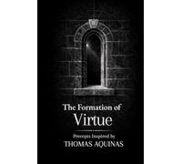 The Formation of Virtue: Thirty Precepts on Truth, Reason and Moral Order: Inspired by Thomas Aquinas