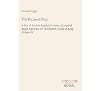 The Forme of Cury: A Roll of Ancient English Cookery, Compiled about A.D. 1390 By The Master-Cooks Of King Richard II