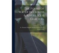 The Forms of Water in Clouds amp Rivers Ice amp Glaciers electronic Resource - John 18201893 Tyndall - Creative Media Partners LLC - Livre en Anglais John 18201893 TyndallJohn 18201893 Tyndall (Auteur
